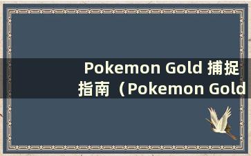 Pokemon Gold 捕捉指南（Pokemon Gold 中哪只神奇宝贝最强）